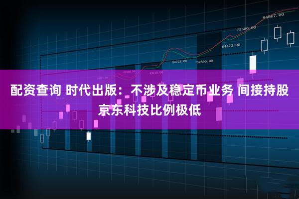 配资查询 时代出版：不涉及稳定币业务 间接持股京东科技比例极低