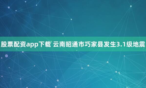 股票配资app下载 云南昭通市巧家县发生3.1级地震