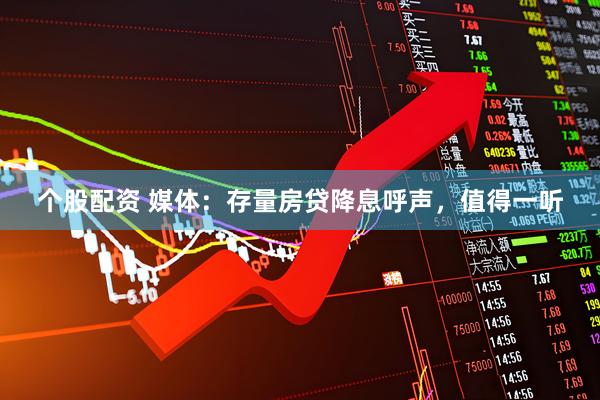 个股配资 媒体：存量房贷降息呼声，值得一听