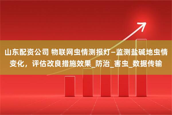 山东配资公司 物联网虫情测报灯—监测盐碱地虫情变化，评估改良措施效果_防治_害虫_数据传输