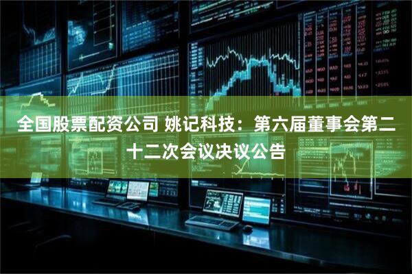 全国股票配资公司 姚记科技：第六届董事会第二十二次会议决议公告