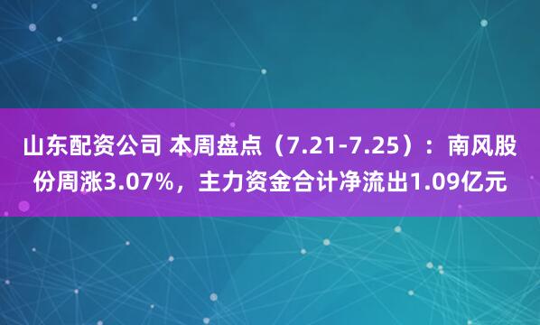 山东配资公司 本周盘点（7.21-7.25）：南风股份周涨3.07%，主力资金合计净流出1.09亿元