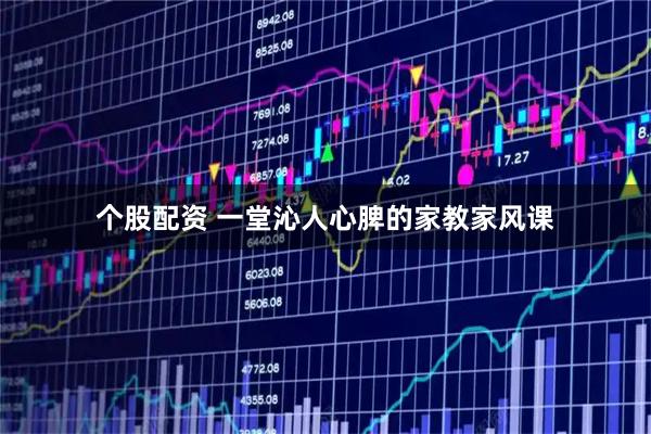个股配资 一堂沁人心脾的家教家风课